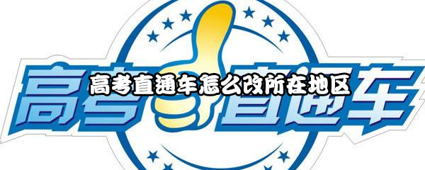 高考直通车怎么修改所在地？改所在地区方法一览