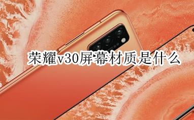 荣耀v30屏幕材质怎么样？荣耀v30屏幕材质详情一览