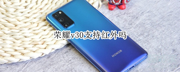 荣耀v30红外遥控怎么能用吗？荣耀v30支持红外详情介绍