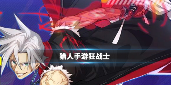 猎人手游狂战士厉害吗？猎人手游狂战士职业攻略