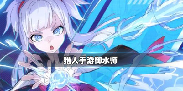 猎人手游御水师怎么样?御水师职业介绍