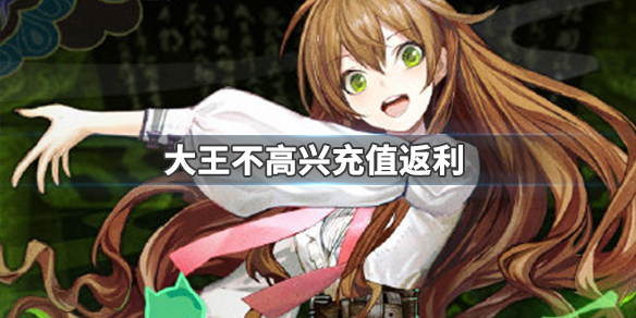 大王不高兴充值返哪些奖励？游戏充值返利规则介绍