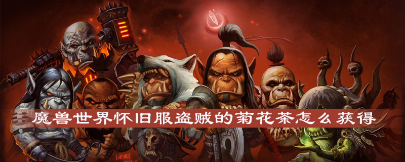 魔兽世界怀旧服盗贼的菊花茶有哪些功能？盗贼的菊花茶功能及获取方法介绍