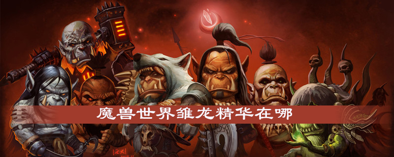 魔兽世界雏龙精华在什么位置？雏龙精华坐标及获取方法介绍