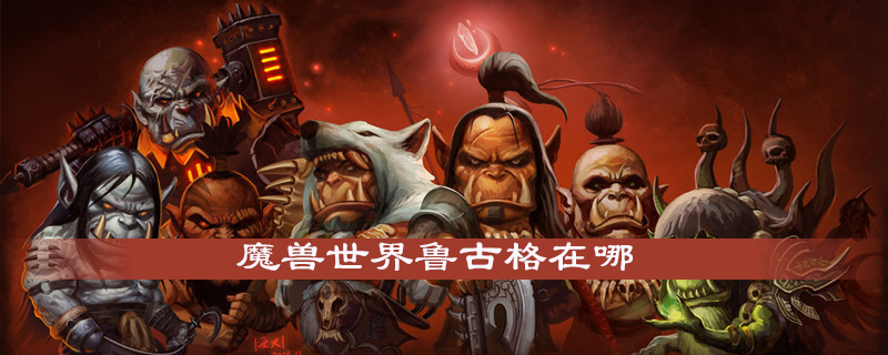 魔兽世界鲁古格在什么位置？鲁古格属性及坐标介绍