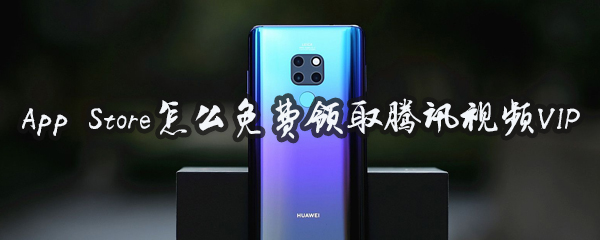 App Store如何免费领取腾讯视频VIP？免费获得腾讯视频VIP方法介绍