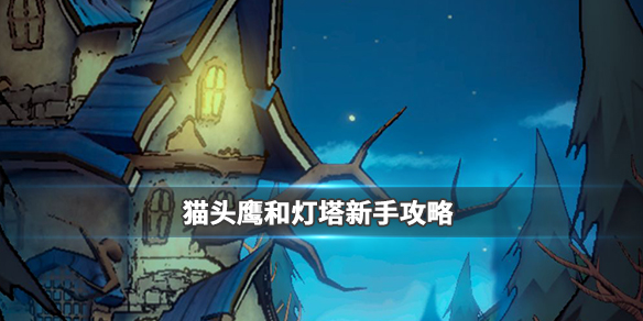 猫头鹰和灯塔新手怎么玩-新手注意事项快速上手攻略分享