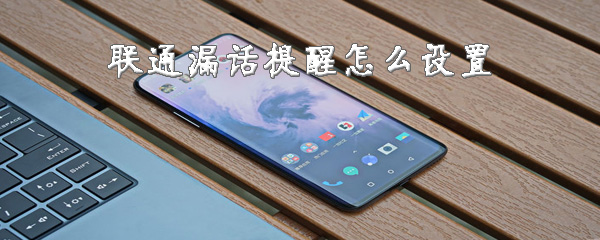 联通漏话提醒功能怎么用？联通漏话提醒设置方法说明