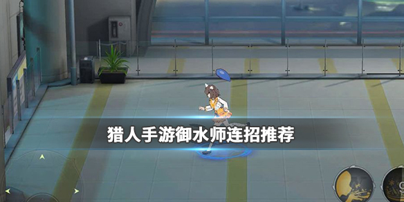 猎人手游御水师如何连招-御水师连招技巧分享