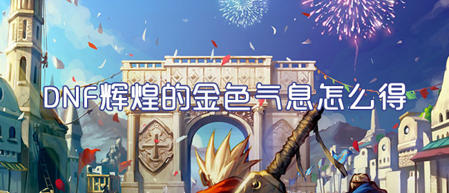 DNF辉煌的金色气息有什么作用？金色气息作用及兑换方式介绍