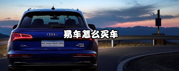 易车怎么进行买车？易车买车流程介绍