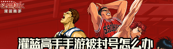 灌篮高手被封号该怎么解决？灌篮高手被封号解决方法技巧攻略