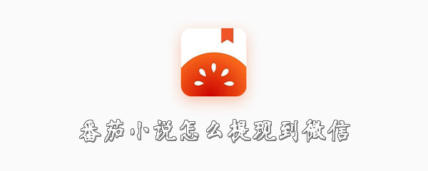 番茄小说怎么进行提现？提现到微信流程介绍
