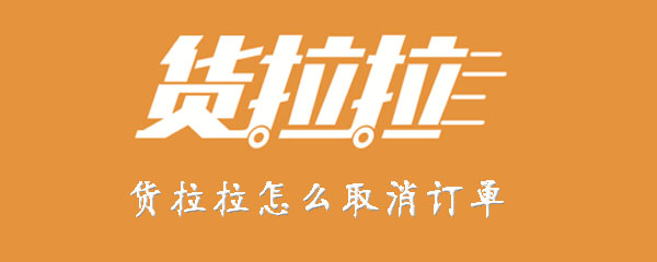 货拉拉如何取消订单？取消订单步骤一览