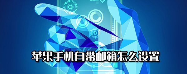 苹果手机自带邮箱怎么用？设置iphone手机自带邮箱方法介绍