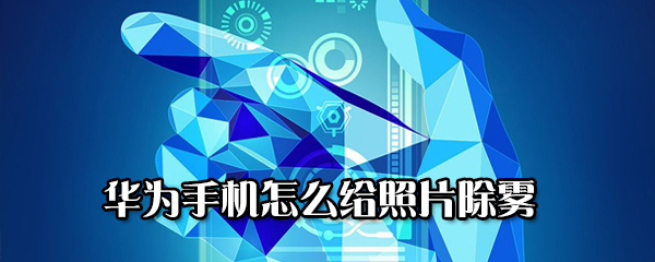 华为手机怎样为照片除雾？给照片除雾方法讲解