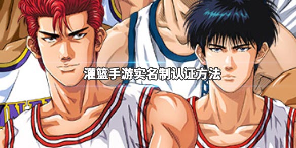 灌篮高手手游实名制认证如何操作？游戏实名制认证操作方法一览