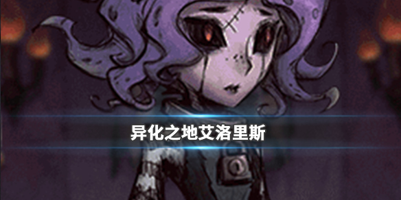 异化之地艾洛丽丝好用吗？艾洛丽丝属性及特色点评