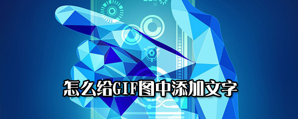 GIF图中添加文字怎么操作？给GIF图中添加文字教程分享