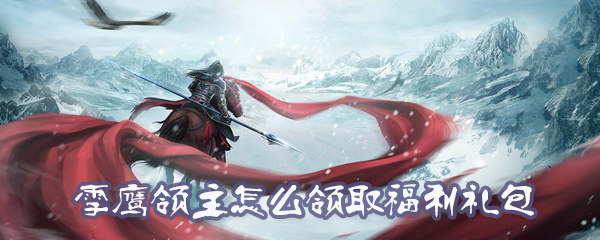 雪鹰领主福利礼包怎么领？领取福利礼包步骤一览