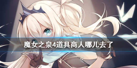 魔女之泉4道具商人消失是怎么回事？游戏道具商人消失原因介绍