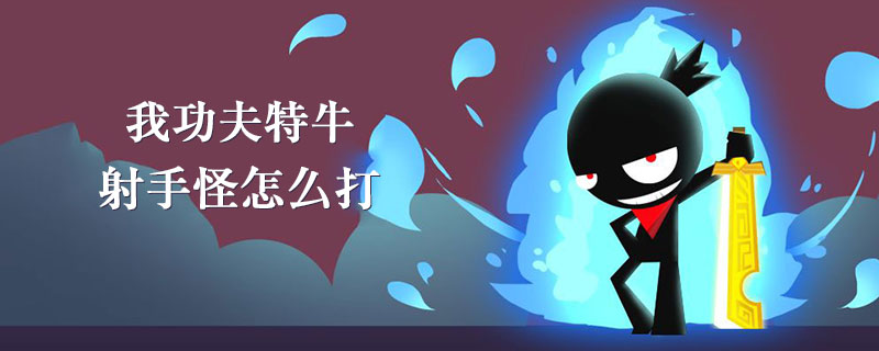 我功夫特牛射手怪怎么打_射手怪打法攻略