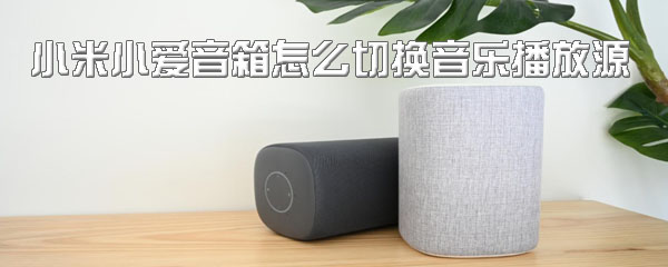 小米小爱音箱怎么设置音乐播放源？切换音乐播放器方法介绍