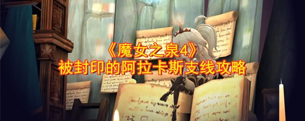 魔女之泉4被封印的阿拉卡斯支线怎么做-魔女之泉4被封印的阿拉卡斯支线流程攻略