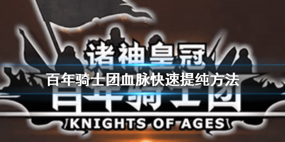 诸神皇冠百年骑士团血脉快速提纯方法 提纯血脉技巧