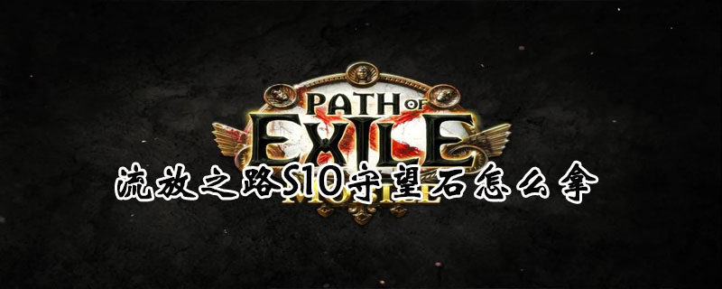 流放之路S10守望石如何获取？S10全守望石获取方法分享