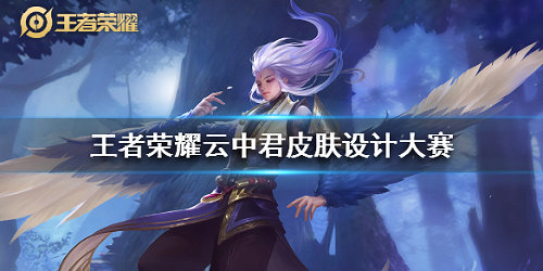王者荣耀云中君皮肤设计大赛怎么参与？云中君皮肤设计大赛参与方法一览