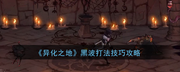 异化之地黑波怎么打-异化之地黑波打法攻略分享