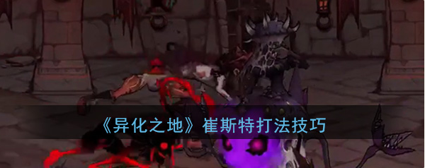 异化之地崔斯特怎么打-异化之地崔斯特打法攻略分享