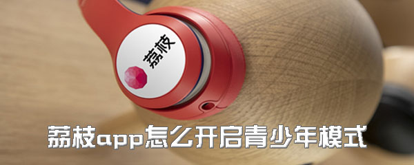 荔枝app怎样打开青少年模式？开启青少年模式步骤一览