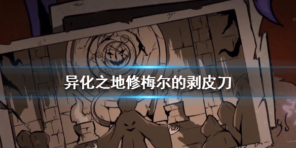 异化之地修梅尔的剥皮刀好用吗？修梅尔的剥皮刀属性及效果分享