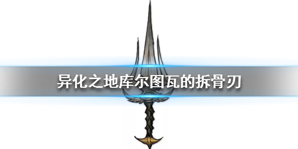 异化之地库尔图瓦的拆骨刃好用吗？库尔图瓦的拆骨刃属性及效果点评