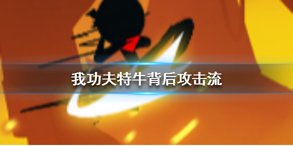 我功夫特牛背后攻击流有哪些玩法？背后攻击流玩法分享