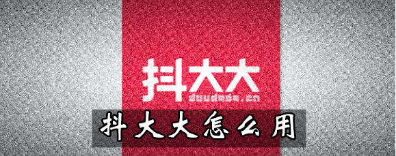 抖大大怎么操作？抖大大使用教程分享
