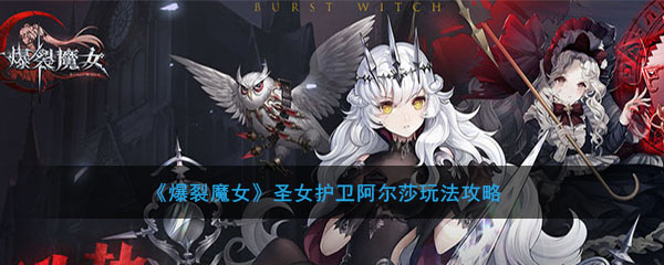 爆裂魔女圣女护卫阿尔莎有哪些技能？圣女护卫阿尔莎技能及效果介绍