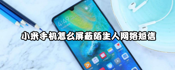 如何屏蔽小米手机陌生人网络短信？设置屏蔽陌生网络短信方法介绍