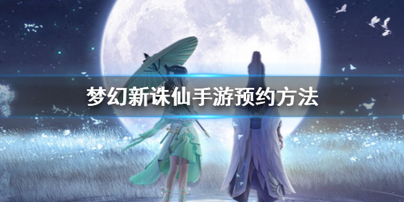梦幻新诛仙手游如何预约？游戏预约流程分享