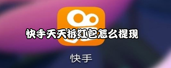 快手天天拆红包如何提现？天天拆红包活动玩法分享