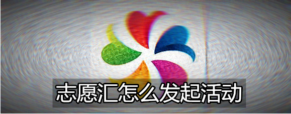 志愿汇发起活动怎么操作？发起活动方法介绍