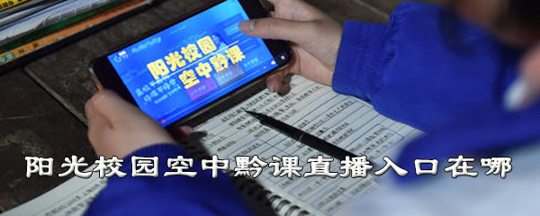 阳光校园空中黔课直播入口在哪？在线观看方法介绍