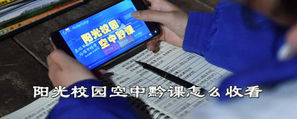 阳光校园空中黔课如何收看？进行学习方法介绍
