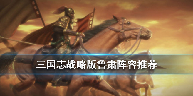 三国志战略版S3鲁肃怎么搭配阵容战法