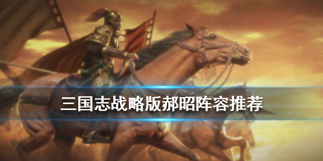 三国志战略版S3郝昭怎么搭配阵容战法