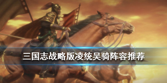 三国志战略版S3凌统怎么搭配阵容战法